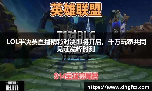 LOL半决赛直播精彩对决即将开启，千万玩家共同见证巅峰时刻