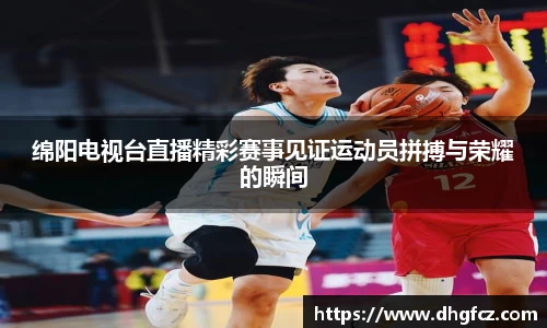 绵阳电视台直播精彩赛事见证运动员拼搏与荣耀的瞬间