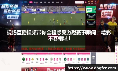 现场直播视频带你全程感受激烈赛事瞬间，精彩不容错过！