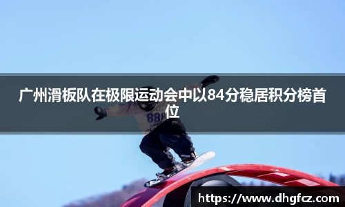 广州滑板队在极限运动会中以84分稳居积分榜首位