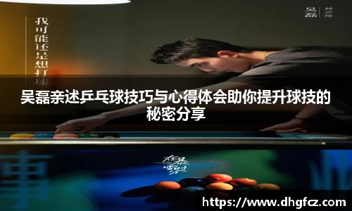 吴磊亲述乒乓球技巧与心得体会助你提升球技的秘密分享