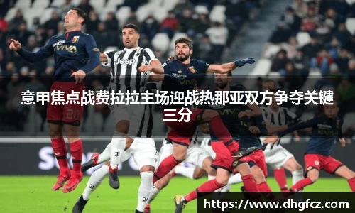 意甲焦点战费拉拉主场迎战热那亚双方争夺关键三分