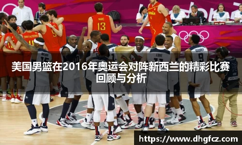 美国男篮在2016年奥运会对阵新西兰的精彩比赛回顾与分析