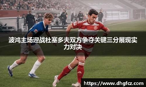波鸿主场迎战杜塞多夫双方争夺关键三分展现实力对决