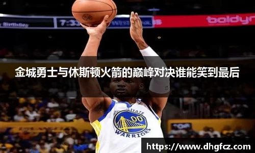 金城勇士与休斯顿火箭的巅峰对决谁能笑到最后