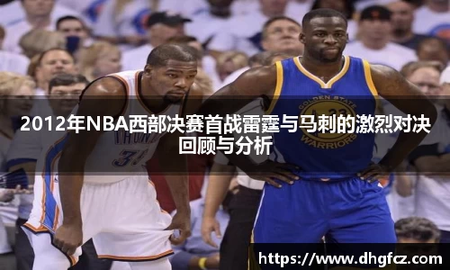 2012年NBA西部决赛首战雷霆与马刺的激烈对决回顾与分析